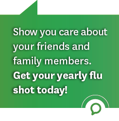 Show you care about your friends and family members. Get your yearly flu shot today!